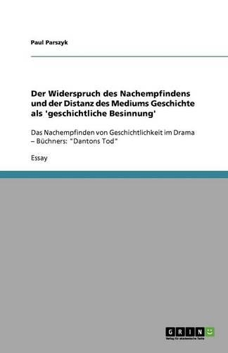 Der Widerspruch des Nachempfindens und der Distanz des Mediums Geschichte als 'geschichtliche Besinnung': Das Nachempfinden von Geschichtlichkeit im Drama - Büchners: "Dantons Tod"(German)