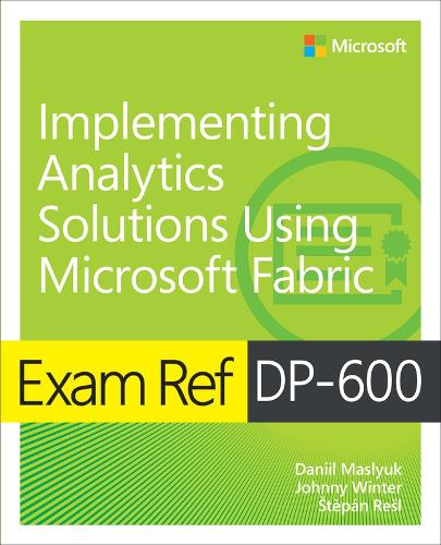 Exam Ref DP-600 Implementing Analytics Solutions Using Microsoft Fabric: (Exam Ref)