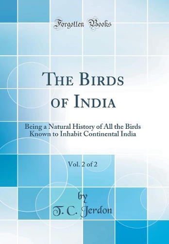 The Birds of India, Vol. 2 of 2: Being a Natural History of All the Birds Known to Inhabit Continental India (Classic Reprint)