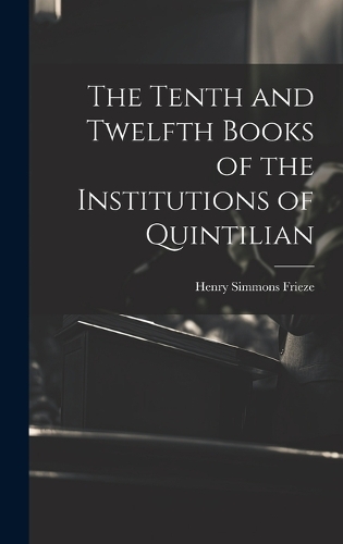The Tenth and Twelfth Books of the Institutions of Quintilian