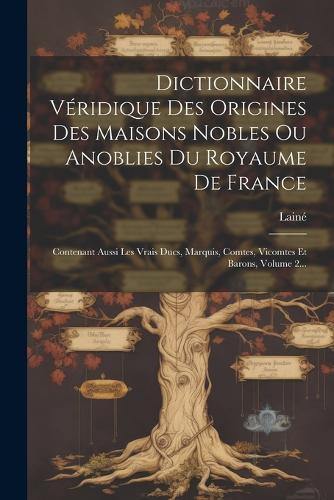 Dictionnaire Véridique Des Origines Des Maisons Nobles Ou Anoblies Du Royaume De France