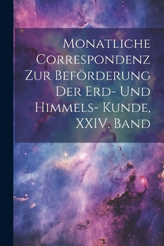 Monatliche Correspondenz zur Beförderung der Erd- und Himmels- Kunde, XXIV. Band
