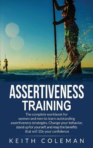 Assertiveness Training: The complete workbook for women and men to learn outstanding assertiveness strategies. Change your behavior, stand up for yourself, and reap the ben
