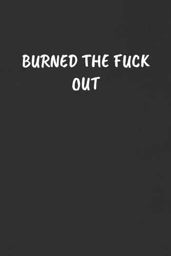 Burned the Fuck Out
