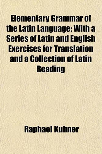 Elementary Grammar of the Latin Language; With a Series of Latin and English Exercises for Translation and a Collection of Latin Reading