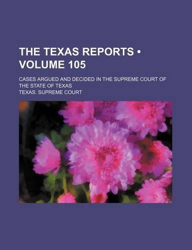 The Texas Reports (Volume 105); Cases Argued and Decided in the Supreme Court of the State of Texas