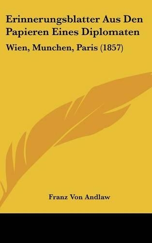 Erinnerungsblatter Aus Den Papieren Eines Diplomaten: Wien, Munchen, Paris (1857)(German)