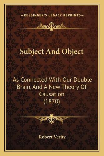 Subject And Object: As Connected With Our Double Brain, And A New Theory Of Causation (1870)(English)