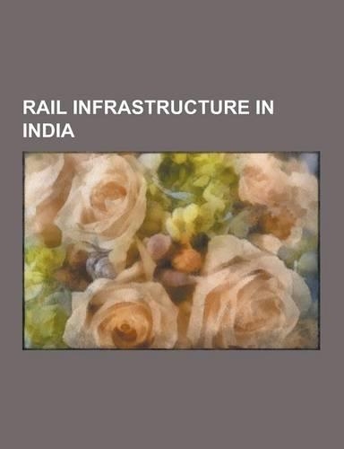 Rail Infrastructure in India: Proposed Rail Infrastructure in India, Railway Bridges in India, Railway Lines in India, Railway Stations in India, Ra(English)