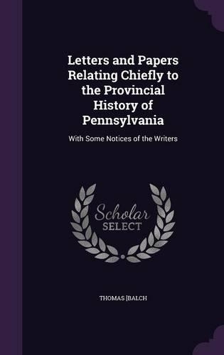 Letters and Papers Relating Chiefly to the Provincial History of Pennsylvania: (English)
