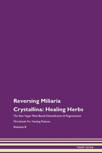 Reversing Miliaria Crystallina: Healing Herbs The Raw Vegan Plant-Based Detoxification & Regeneration Workbook For Healing Patients Volume 8