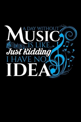 A Day Without Music Is Like.. Just Kidding I Have No Idea