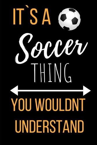 It`s a Soccer Thing: Funny Novelty Gift Soccer Player Journal- Small Lined Notebook/Diary 6" x 9" for Notes, To Do Lists and Creative Writing