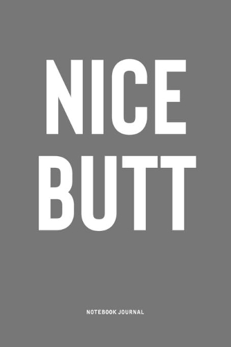 Nice Butt: A 6x9 Inch Notebook Journal Diary With A Bold Text Font Slogan On A Matte Cover and 120 Blank Lined Pages Makes A Great Alternative To A Card