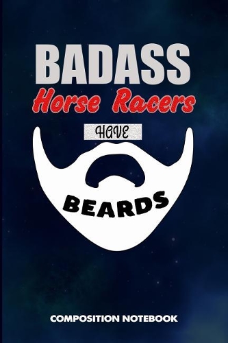 Badass Horse Racers Have Beards: Composition Notebook, Funny Sarcastic Birthday Journal for Bad Ass Bearded Men, Racing Lovers to Write on