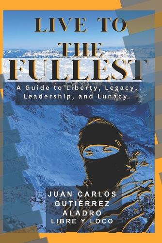 Live to the Fullest: A Guide to Liberty, Legacy, Leadership, and Lunacy.