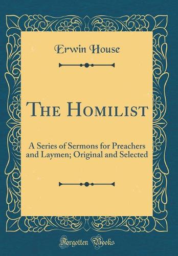 The Homilist: A Series of Sermons for Preachers and Laymen; Original and Selected (Classic Reprint)