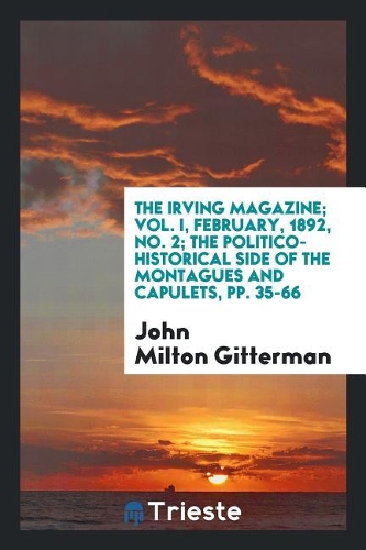 The Irving Magazine; Vol. I, February, 1892, No. 2; The Politico-Historical Side of the Montagues and Capulets, Pp. 35-66