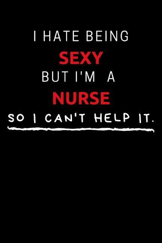 I Hate Being Sexy But I'm A Nurse So I Can't Help It