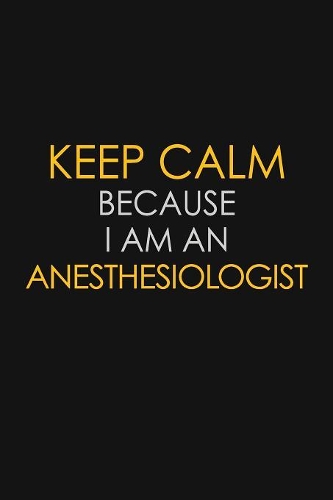 Keep Calm Because I Am An Anesthesiologist
