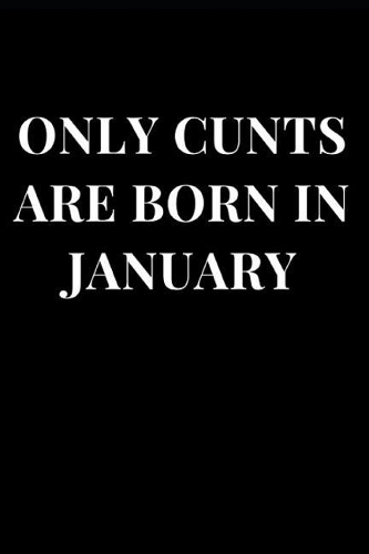 Only Cunts Are Born in January