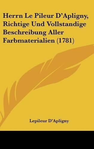 Herrn Le Pileur D'Apligny, Richtige Und Vollstandige Beschreibung Aller Farbmaterialien (1781)