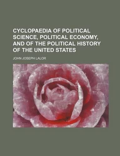Cyclopaedia of Political Science, Political Economy, and of the Political History of the United States: (English)