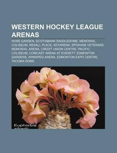Western Hockey League Arenas: Rose Garden, Scotiabank Saddledome, Memorial Coliseum, Rexall Place, Keyarena, Spokane Veterans Memorial Arena(English)