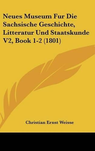 Neues Museum Fur Die Sachsische Geschichte, Litteratur Und Staatskunde V2, Book 1-2 (1801)
