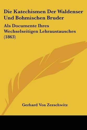 Die Katechismen Der Waldenser Und Bohmischen Bruder: Als Documente Ihres Wechselseitigen Lehraustausches (1863)(German)