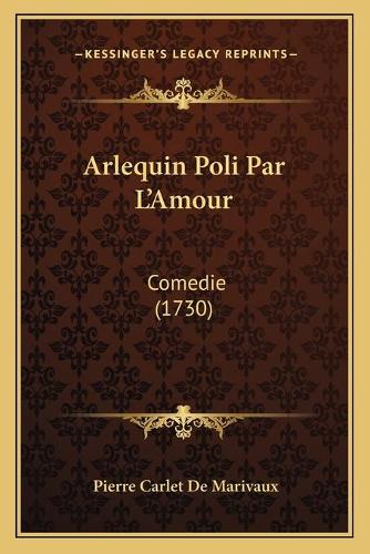 Arlequin Poli Par L'Amour: Comedie (1730)(French)