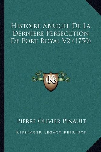 Histoire Abregee De La Derniere Persecution De Port Royal V2 (1750): (French)
