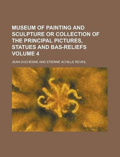 Museum of Painting and Sculpture or Collection of the Principal Pictures, Statues and Bas-Reliefs Volume 4: (English)