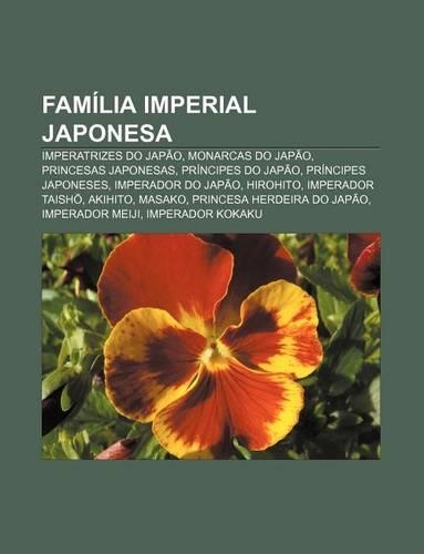 Familia Imperial Japonesa: Imperatrizes Do Japao, Monarcas Do Japao, Princesas Japonesas, Principes Do Japao, Principes Japoneses(Portuguese)