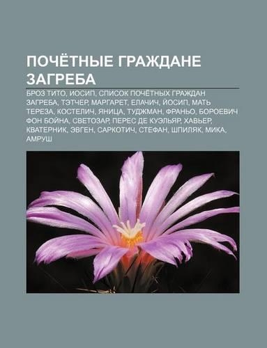 Poche Tnye Grazhdane Zagreba: Broz Tito, Iosip, Spisok Poche Tnykh Grazhdan Zagreba, . Etcher, Margaret, Yelachich, I Osip, Mat Tereza(Russian)
