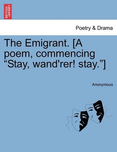 The Emigrant. [a Poem, Commencing Stay, Wand'rer! Stay.]: (English)
