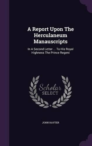 A Report Upon The Herculaneum Manauscripts: In A Second Letter ... To His Royal Highness The Prince Regent(English)