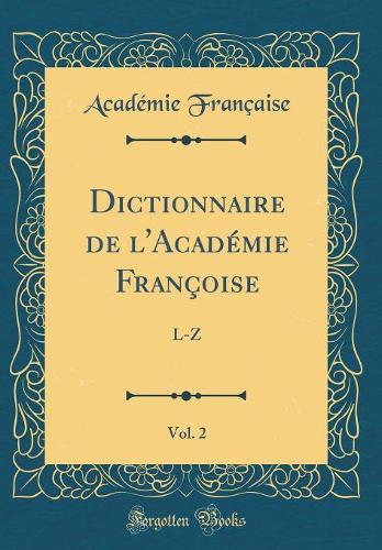 Dictionnaire de l'Académie Françoise, Vol. 2: L-Z (Classic Reprint)
