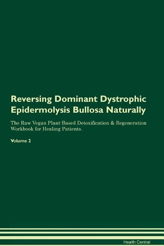 Reversing Dominant Dystrophic Epidermolysis Bullosa Naturally The Raw Vegan Plant-Based Detoxification & Regeneration Workbook for Healing Patients. Volume 2