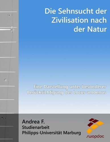 Die Sehnsucht Der Zivilisation Nach Der Natur: Eine Darstellung Unter Besonderer BerÃ¼cksichtigung Des Locus Amoenus