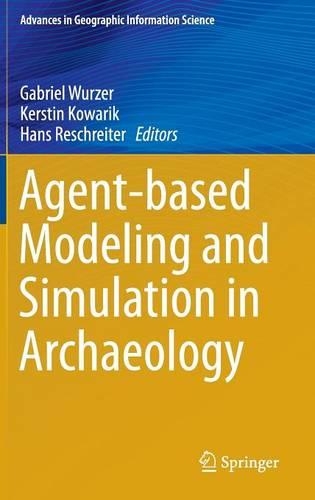 Agent-based Modeling and Simulation in Archaeology: (Advances in Geographic Information Science)