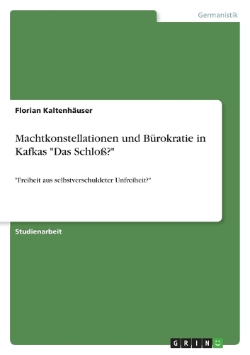 Machtkonstellationen und Bürokratie in Kafkas "Das Schloß?": "Freiheit aus selbstverschuldeter Unfreiheit?"(German)