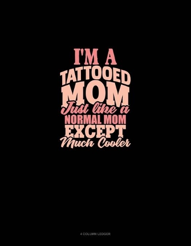 I'm A Tattooed Mom Just Like A Normal Mom Except Much Cooler