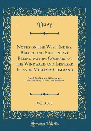Notes on the West Indies, Before and Since Slave Emancipation, Comprising the Windward and Leeward Islands Military Command, Vol. 3 of 3: Founded on Notes and Observations Collected During a Three Years Residence (Classic Reprint)