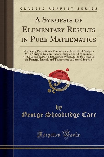 A Synopsis of Elementary Results in Pure Mathematics: Containing Propositions, Formulae, and Methods of Analysis, with Abridged Demonstrations; ... Are to Be Found in the Principal Journals and