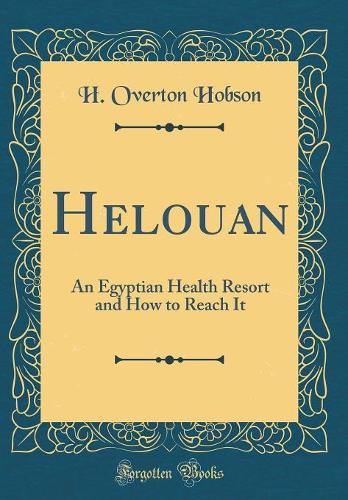 Helouan: An Egyptian Health Resort and How to Reach It (Classic Reprint)