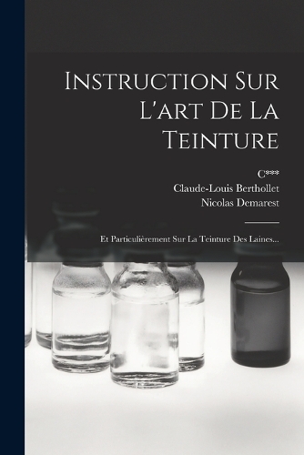 Instruction Sur L'art De La Teinture: Et Particulièrement Sur La Teinture Des Laines...