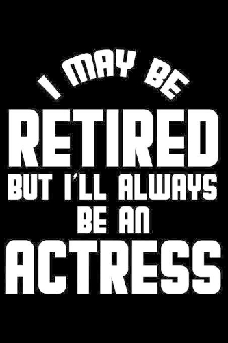 I May Be Retired But I'll Always Be An Actress