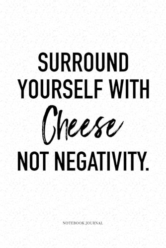 Surround Yourself With Cheese Not Negativity: A 6 x 9 Inch Matte Softcover Quote Notebook Diary Journal With An Uplifting Positive Cover Slogan and 120 Blank Lined Pages