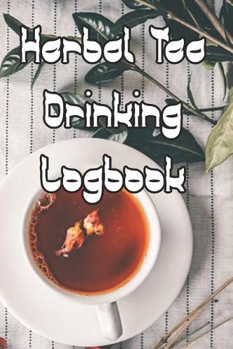 Herbal Tea Drinking Logbook: Record Tastes, Temperatures, Flavours, Reviews, Styles and Records of Your Herbal Tea Drinking